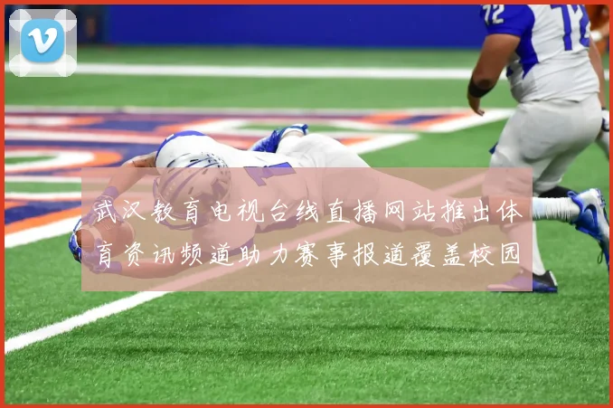 武汉教育电视台线直播网站推出体育资讯频道助力赛事报道覆盖校园体育动态