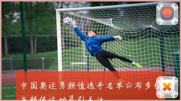 中国奥运男颜值选手名单公布多位高颜值运动员引关注