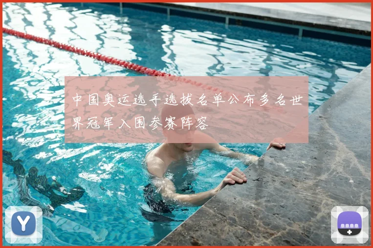 中国奥运选手选拔名单公布多名世界冠军入围参赛阵容
