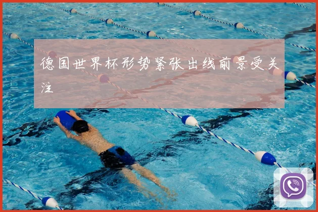 德国世界杯形势紧张出线前景受关注