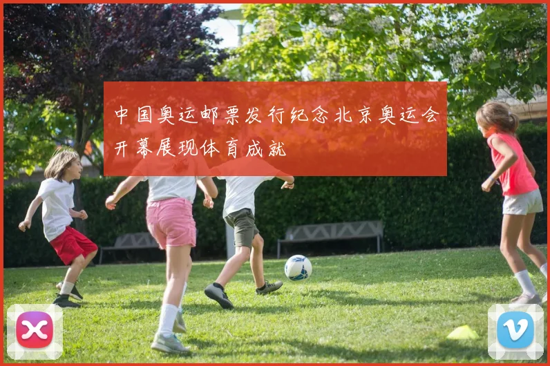中国奥运邮票发行纪念北京奥运会开幕展现体育成就