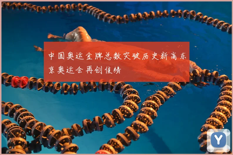 中国奥运金牌总数突破历史新高东京奥运会再创佳绩