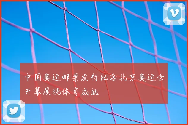 中国奥运邮票发行纪念北京奥运会开幕展现体育成就