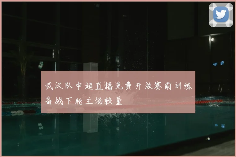 武汉队中超直播免费开放赛前训练备战下轮主场较量