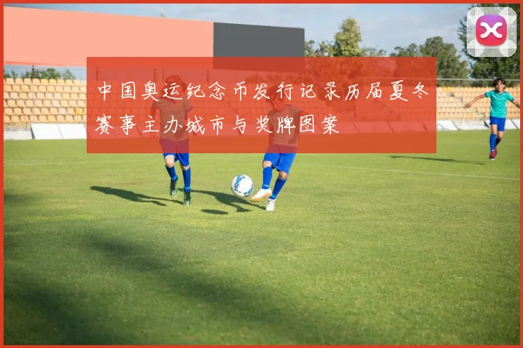 中国奥运纪念币发行记录历届夏冬赛事主办城市与奖牌图案