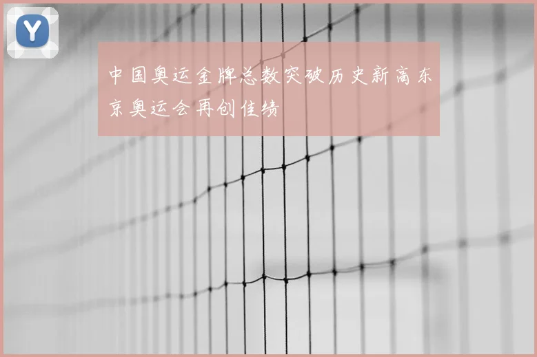 中国奥运金牌总数突破历史新高东京奥运会再创佳绩