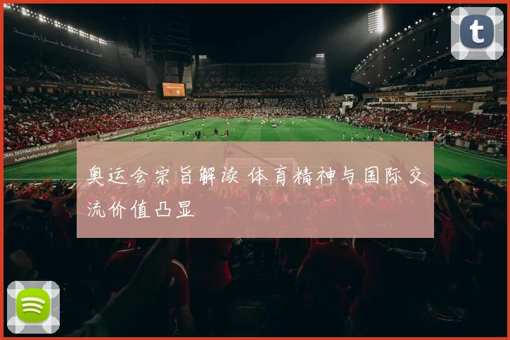 奥运会宗旨解读 体育精神与国际交流价值凸显