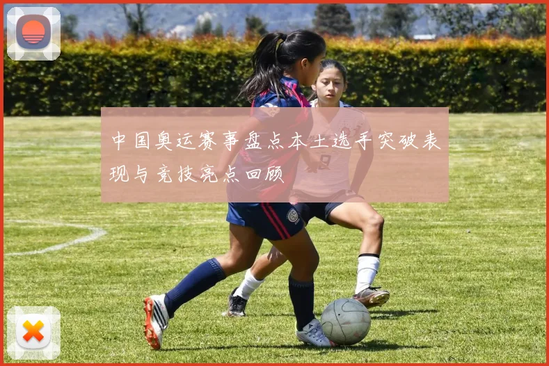 中国奥运赛事盘点本土选手突破表现与竞技亮点回顾