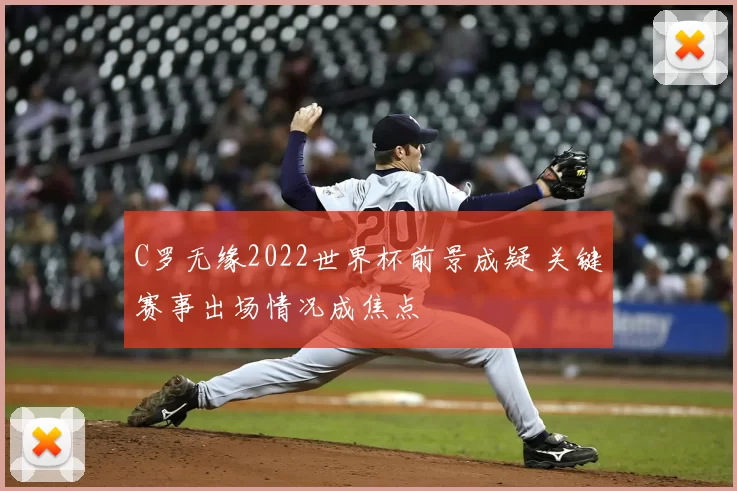 C罗无缘2022世界杯前景成疑 关键赛事出场情况成焦点