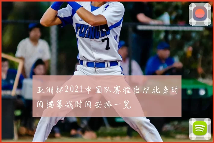 亚洲杯2021中国队赛程出炉北京时间揭幕战时间安排一览