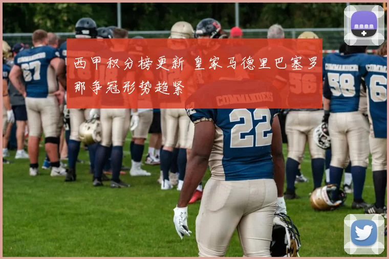西甲积分榜更新 皇家马德里巴塞罗那争冠形势趋紧