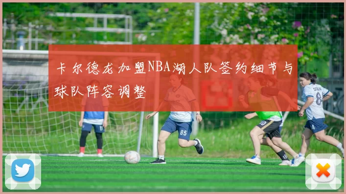 卡尔德龙加盟NBA湖人队签约细节与球队阵容调整