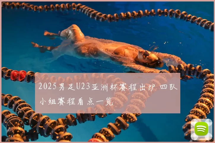 2025男足U23亚洲杯赛程出炉 四队小组赛程看点一览