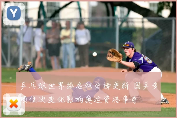 乒乓球世界排名积分榜更新 国乒多项位次变化影响奥运资格争夺