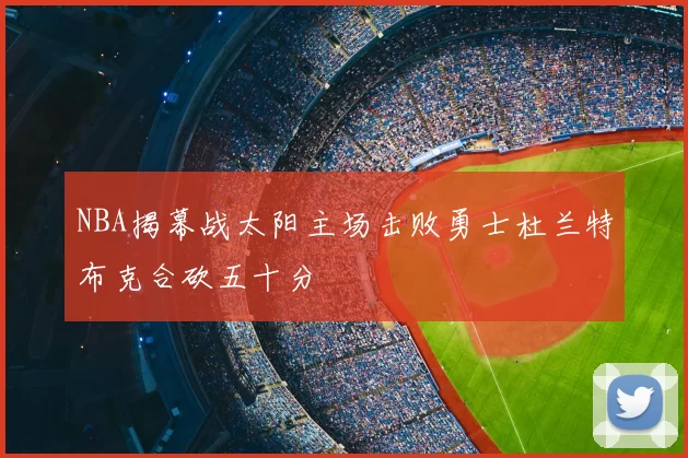 NBA揭幕战太阳主场击败勇士杜兰特布克合砍五十分