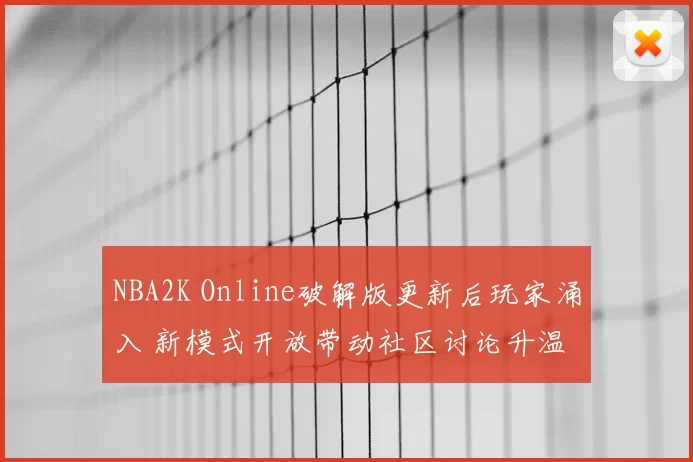 NBA2K Online破解版更新后玩家涌入 新模式开放带动社区讨论升温
