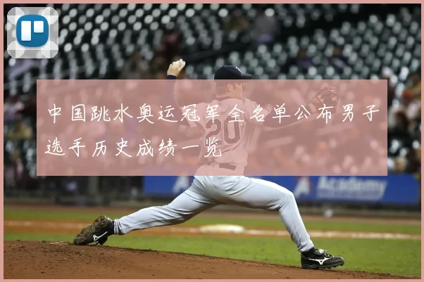 中国跳水奥运冠军全名单公布男子选手历史成绩一览