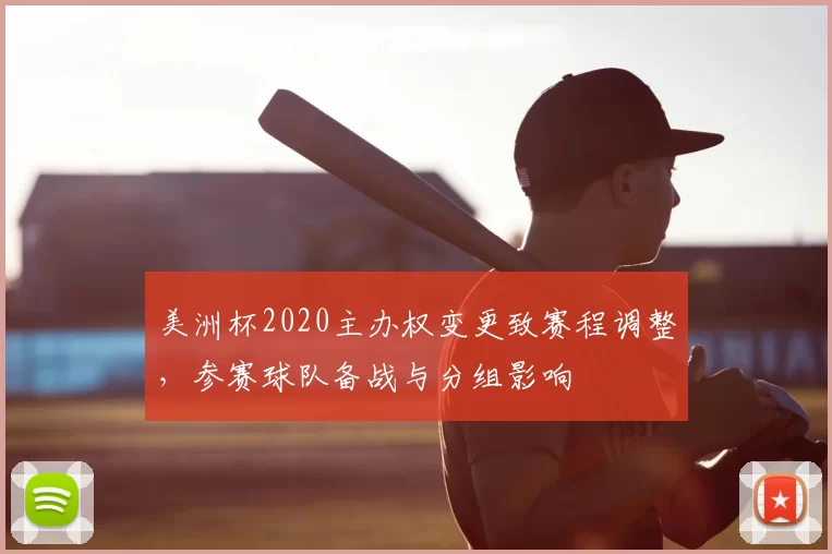 美洲杯2020主办权变更致赛程调整，参赛球队备战与分组影响