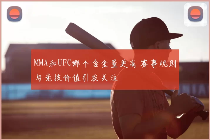 MMA和UFC哪个含金量更高 赛事规则与竞技价值引发关注