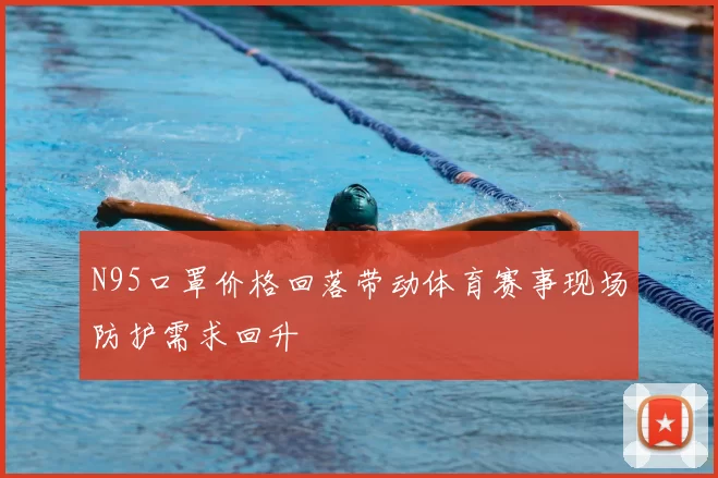 N95口罩价格回落带动体育赛事现场防护需求回升