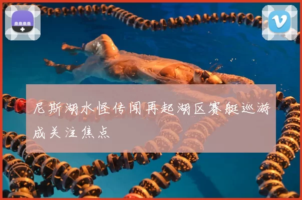 尼斯湖水怪传闻再起湖区赛艇巡游成关注焦点