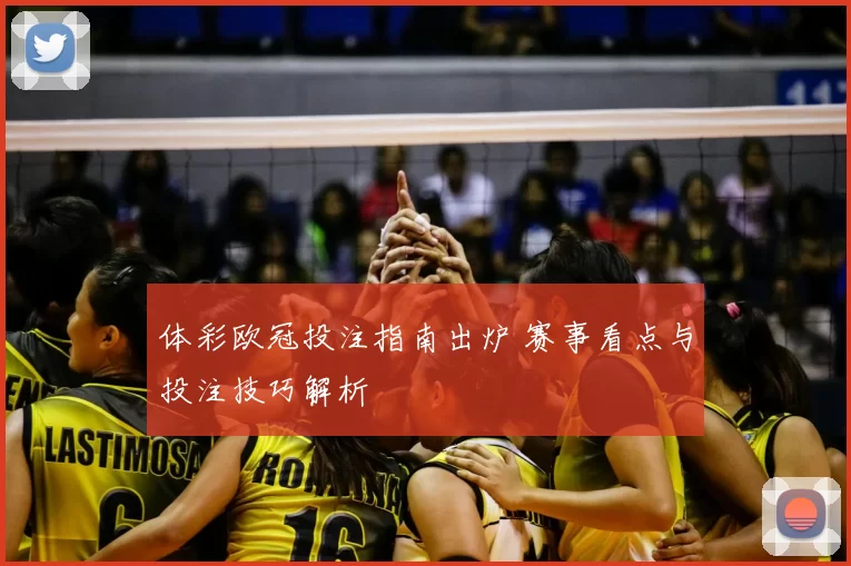 体彩欧冠投注指南出炉 赛事看点与投注技巧解析