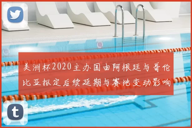美洲杯2020主办国由阿根廷与哥伦比亚拟定后续延期与赛地变动影响