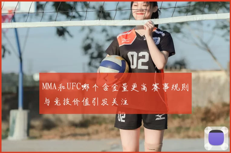 MMA和UFC哪个含金量更高 赛事规则与竞技价值引发关注