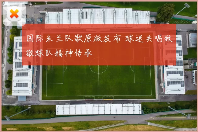 国际米兰队歌原版发布 球迷共唱致敬球队精神传承