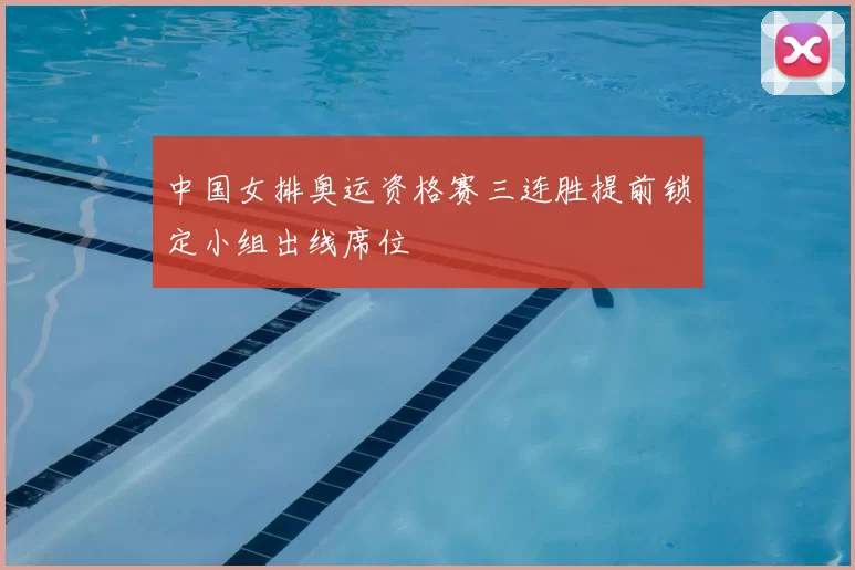 中国女排奥运资格赛三连胜提前锁定小组出线席位