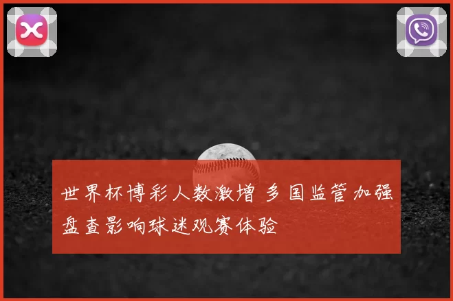 世界杯博彩人数激增 多国监管加强盘查影响球迷观赛体验