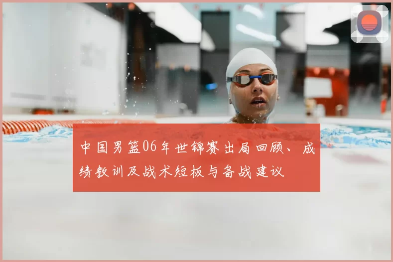中国男篮06年世锦赛出局回顾、成绩教训及战术短板与备战建议
