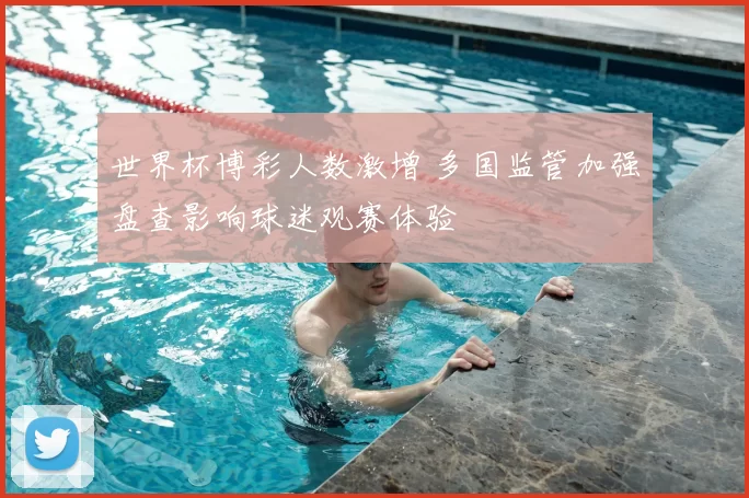 世界杯博彩人数激增 多国监管加强盘查影响球迷观赛体验