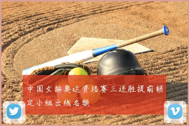 中国女排奥运资格赛三连胜提前锁定小组出线名额