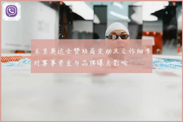 东京奥运会赞助商变动及合作细节对赛事资金与品牌曝光影响