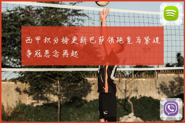 西甲积分榜更新巴萨领跑皇马紧追争冠悬念再起