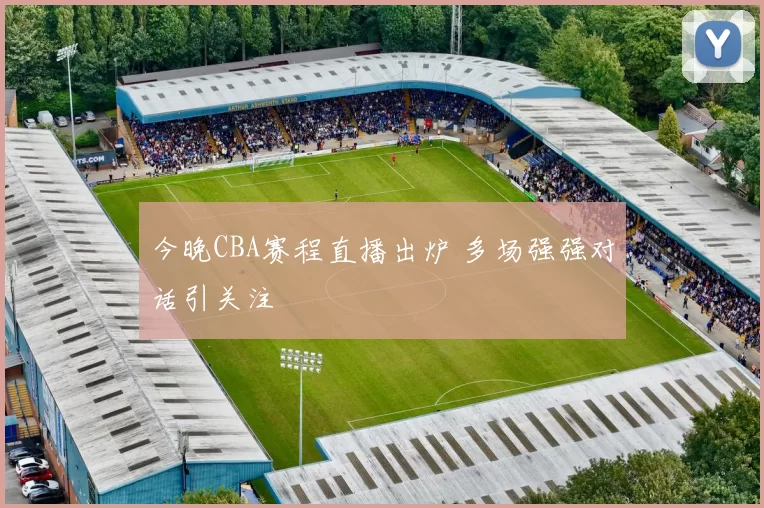 今晚CBA赛程直播出炉 多场强强对话引关注