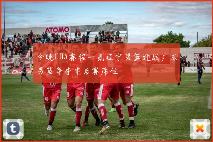 今晚CBA赛程一览辽宁男篮迎战广东男篮争夺季后赛席位