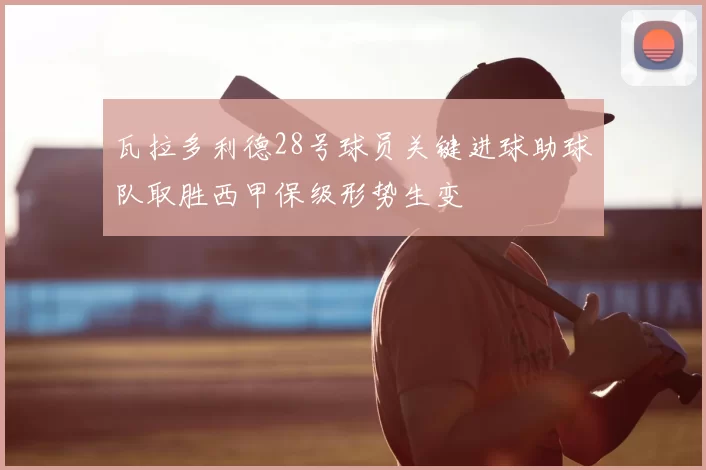 瓦拉多利德28号球员关键进球助球队取胜西甲保级形势生变
