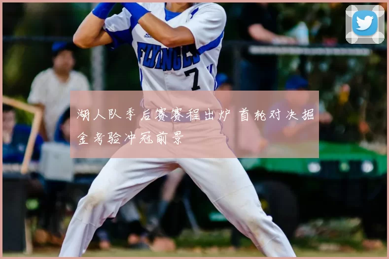 湖人队季后赛赛程出炉 首轮对决掘金考验冲冠前景