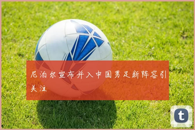 尼泊尔宣布并入中国男足新阵容引关注