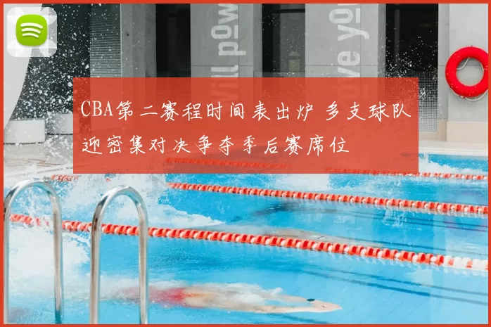 CBA第二赛程时间表出炉 多支球队迎密集对决争夺季后赛席位
