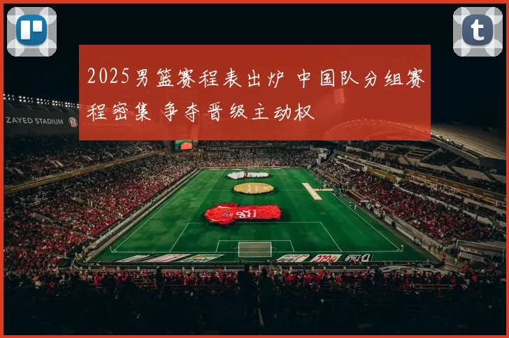 2025男篮赛程表出炉 中国队分组赛程密集 争夺晋级主动权