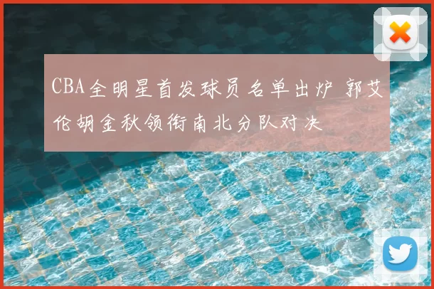 CBA全明星首发球员名单出炉 郭艾伦胡金秋领衔南北分队对决